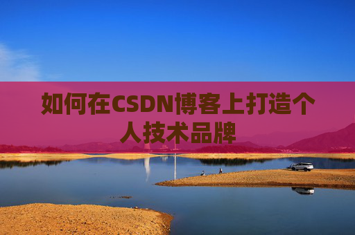 如何在CSDN博客上打造个人技术品牌